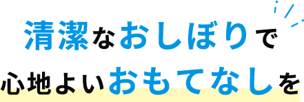 清潔なおしぼりで、心地よいおもてなしを